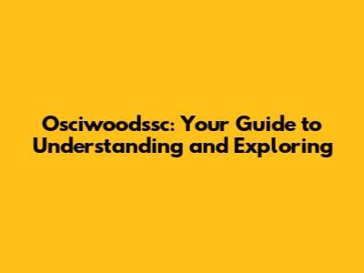 Osciwoodssc: Your Guide to Understanding and Exploring