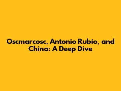 Oscmarcosc, Antonio Rubio, and China: A Deep Dive
