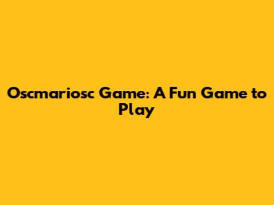Oscmariosc Game: A Fun Game to Play