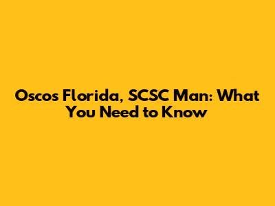Oscos Florida, SCSC Man: What You Need to Know