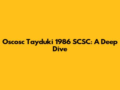 Oscosc Tayduki 1986 SCSC: A Deep Dive