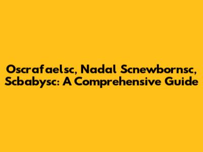 Oscrafaelsc, Nadal Scnewbornsc, Scbabysc: A Comprehensive Guide