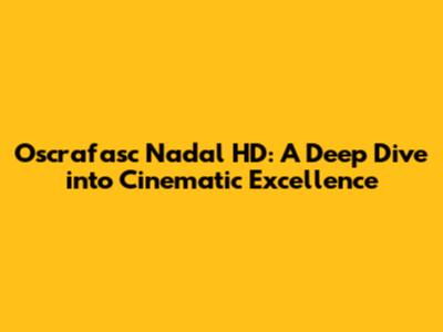 Oscrafasc Nadal HD: A Deep Dive into Cinematic Excellence