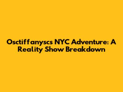 Osctiffanysc's NYC Adventure: A Reality Show Breakdown