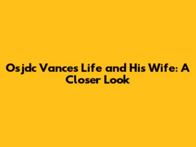 Osjdc Vance's Life and His Wife: A Closer Look
