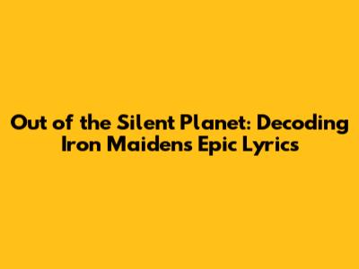 Out of the Silent Planet: Decoding Iron Maiden's Epic Lyrics
