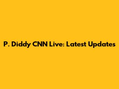 P. Diddy CNN Live: Latest Updates