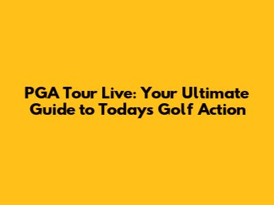 PGA Tour Live: Your Ultimate Guide to Today's Golf Action