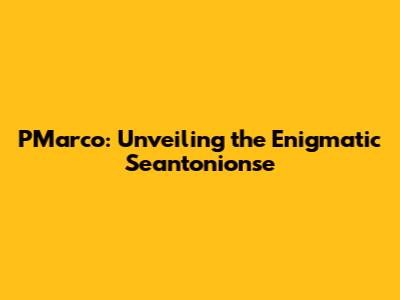 PMarco: Unveiling the Enigmatic Seantonionse