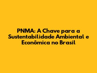 PNMA: A Chave para a Sustentabilidade Ambiental e Econômica no Brasil