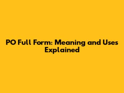 PO Full Form: Meaning and Uses Explained