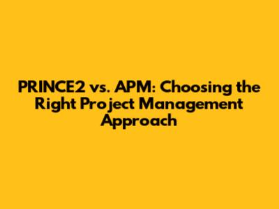 PRINCE2 vs. APM: Choosing the Right Project Management Approach