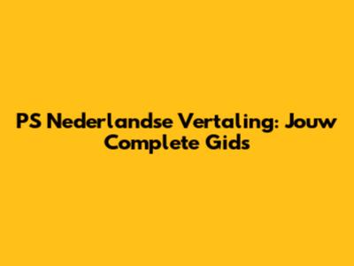 PS Nederlandse Vertaling: Jouw Complete Gids