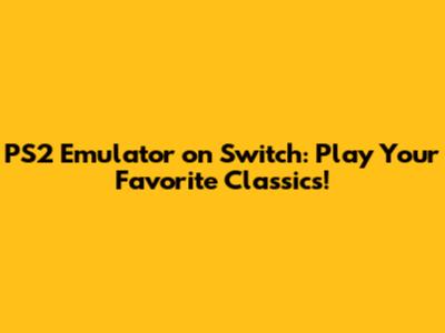 PS2 Emulator on Switch: Play Your Favorite Classics!