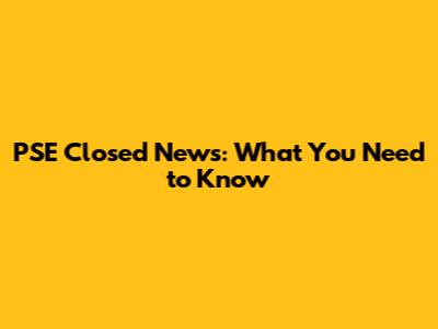 PSE Closed News: What You Need to Know