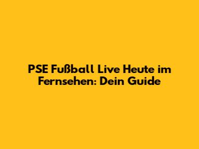 PSE Fußball Live Heute im Fernsehen: Dein Guide