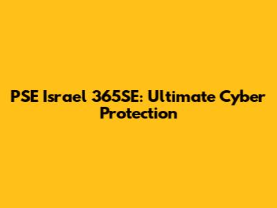 PSE Israel 365SE: Ultimate Cyber Protection