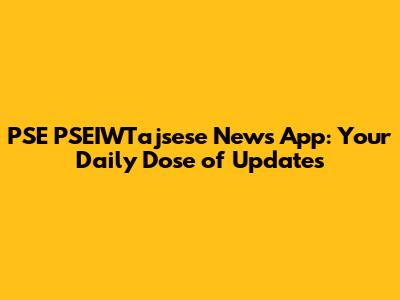 PSE PSEIWTajsese News App: Your Daily Dose of Updates
