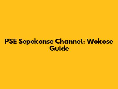 PSE Sepekonse Channel: Wokose Guide