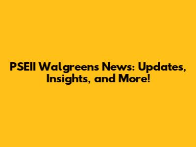 PSEII Walgreens News: Updates, Insights, and More!