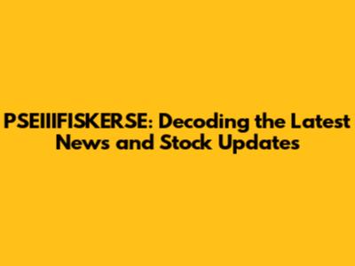 PSEIIIFISKERSE: Decoding the Latest News and Stock Updates