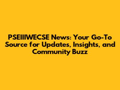 PSEIIIWECSE News: Your Go-To Source for Updates, Insights, and Community Buzz