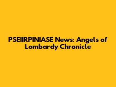 PSEIIRPINIASE News: Angels of Lombardy Chronicle