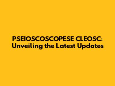 PSEIOSCOSCOPESE CLEOSC: Unveiling the Latest Updates