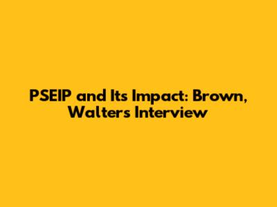 PSEIP and Its Impact: Brown, Walters Interview