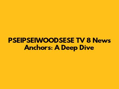 PSEIPSEIWOODSESE TV 8 News Anchors: A Deep Dive
