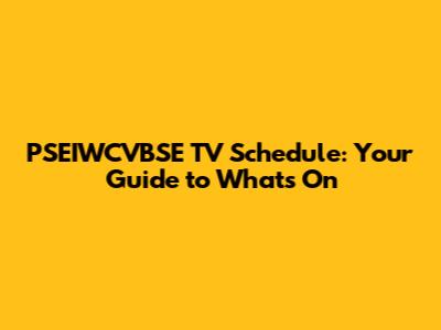 PSEIWCVBSE TV Schedule: Your Guide to What's On