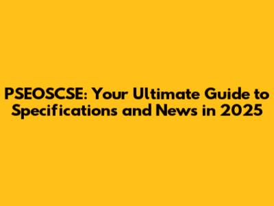 PSEOSCSE: Your Ultimate Guide to Specifications and News in 2025