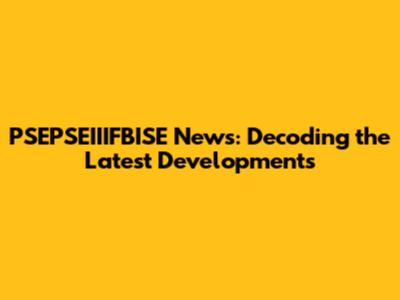 PSEPSEIIIFBISE News: Decoding the Latest Developments