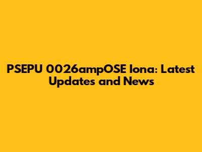 PSEPU 0026ampOSE Iona: Latest Updates and News