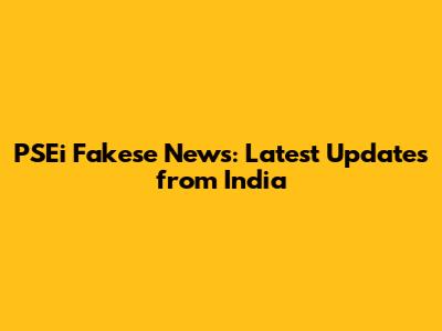 PSEi Fakese News: Latest Updates from India