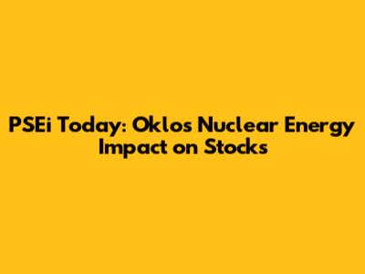 PSEi Today: Oklo's Nuclear Energy Impact on Stocks