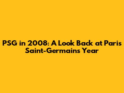 PSG in 2008: A Look Back at Paris Saint-Germain's Year