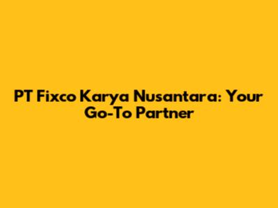 PT Fixco Karya Nusantara: Your Go-To Partner