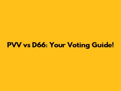 PVV vs D66: Your Voting Guide!