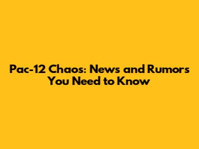 Pac-12 Chaos: News and Rumors You Need to Know