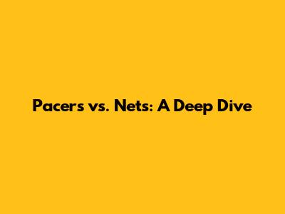 Pacers vs. Nets: A Deep Dive