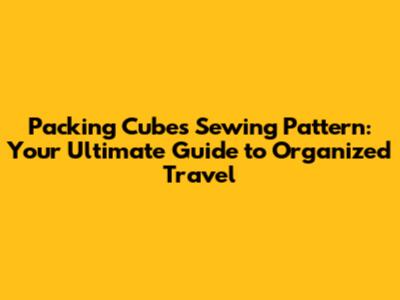 Packing Cubes Sewing Pattern: Your Ultimate Guide to Organized Travel