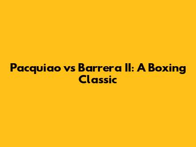 Pacquiao vs Barrera II: A Boxing Classic