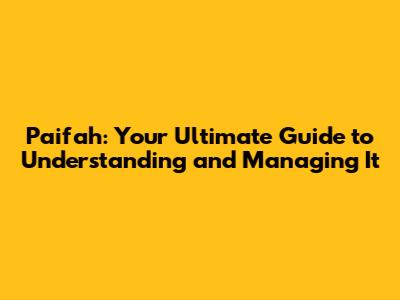 Paifah: Your Ultimate Guide to Understanding and Managing It