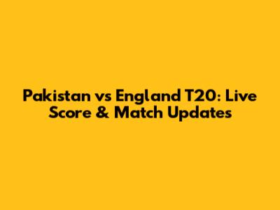 Pakistan vs England T20: Live Score & Match Updates