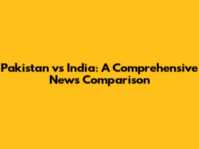 Pakistan vs India: A Comprehensive News Comparison