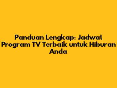 Panduan Lengkap: Jadwal Program TV Terbaik untuk Hiburan Anda