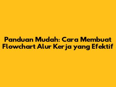 Panduan Mudah: Cara Membuat Flowchart Alur Kerja yang Efektif