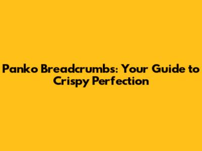 Panko Breadcrumbs: Your Guide to Crispy Perfection