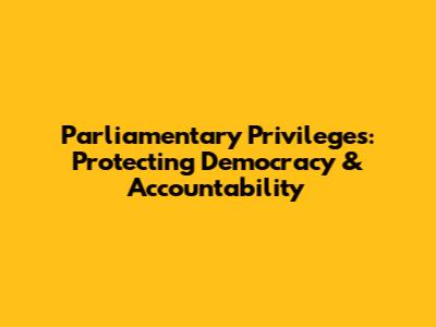 Parliamentary Privileges: Protecting Democracy & Accountability